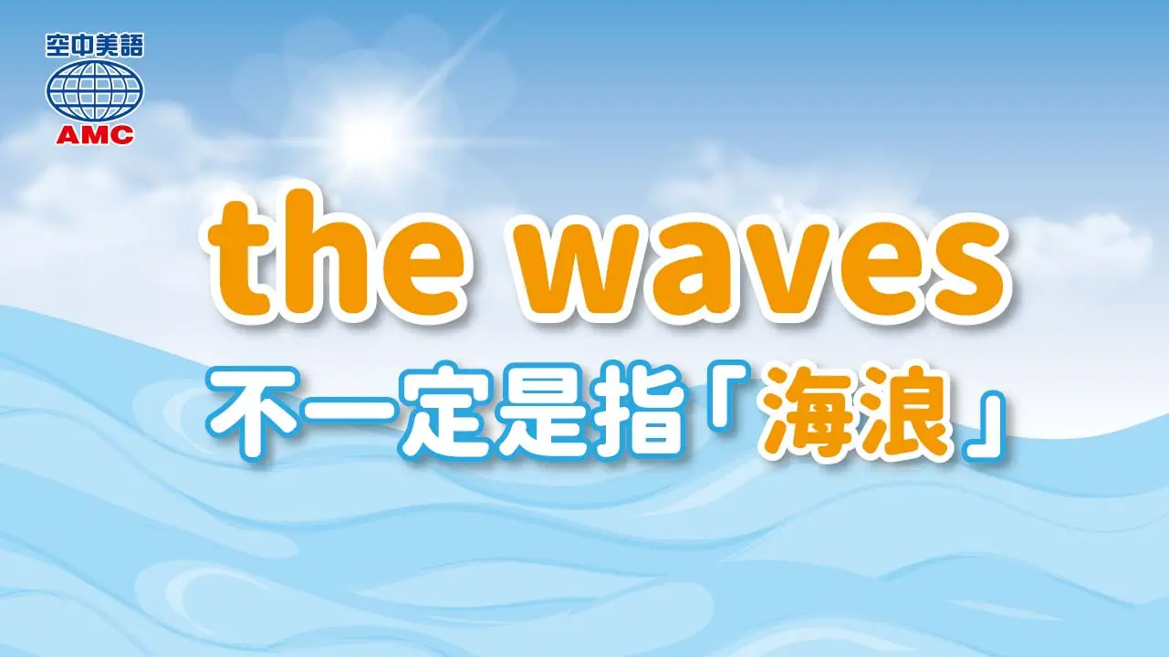 「wave」可以表達「波浪；海浪」，而當它以複數「the waves」出現，則是「大海」的意思