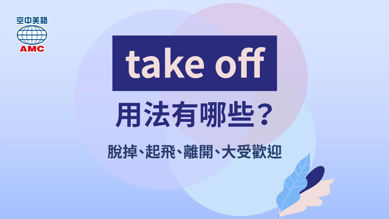 take off能用來表達「脫掉衣物」、「飛機起飛」，還有「大受歡迎、迅速走紅」