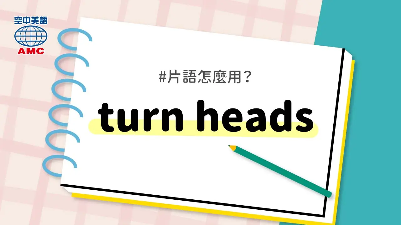 英文片語： turn heads (phr.) 引起關注；變得為人所知