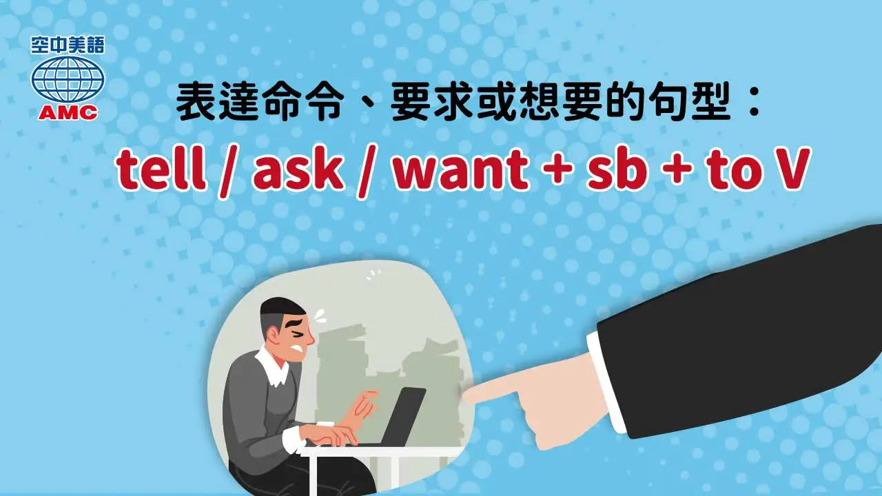 英文片語：tell/ask/want + sb + to V「命令／要求／想要」某人去做某事