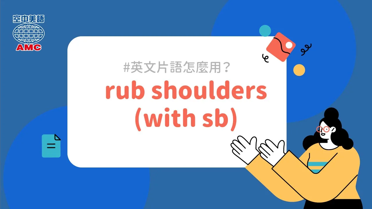 英文片語介紹：rub shoulders (with sb)　與…（重要或有名的人）來往
