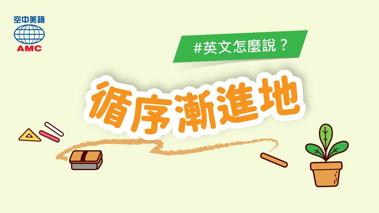 英文片語介紹： step by step (phr.) 循序漸進地；逐步地