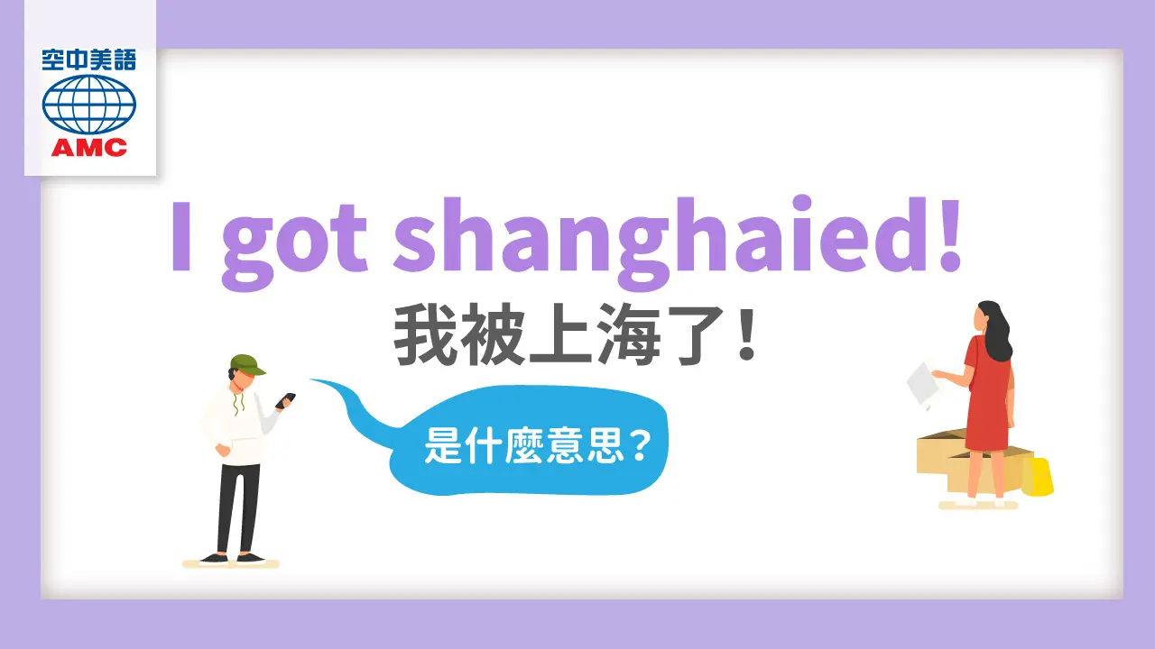 英文俚語：got shanghaied 我是被強迫的！
