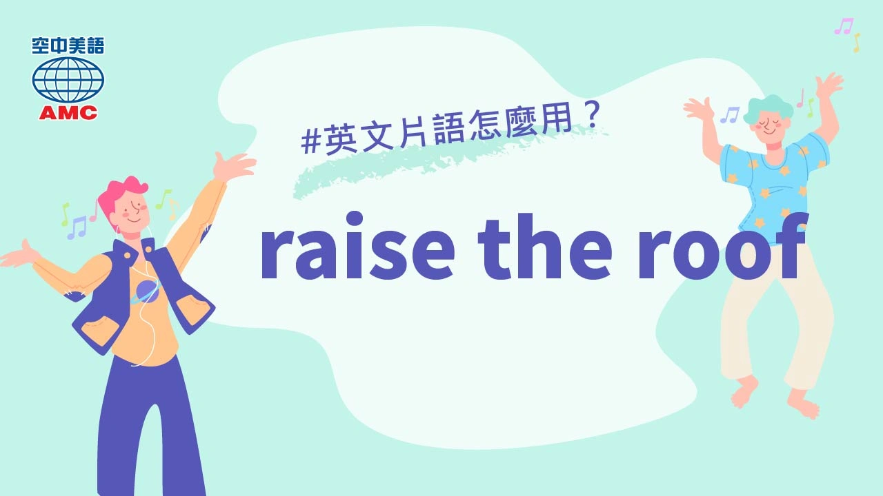 英文片語：raise the roof　高聲喧鬧