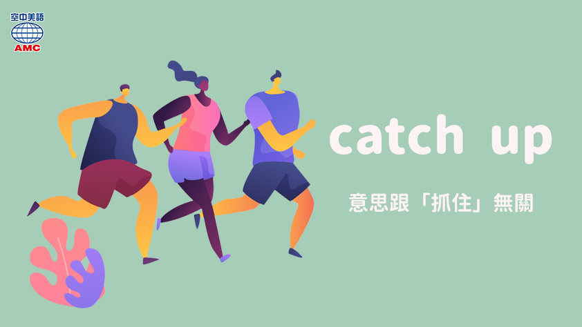 catch up不是抓住，是趕上、與某人並駕齊驅